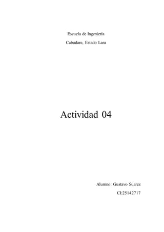 Escuela de Ingeniería
Cabudare, Estado Lara
Actividad 04
Alumno: Gustavo Suarez
CI:25142717
 