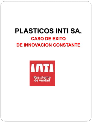 PLASTICOS INTI SA.
CASO DE EXITO
DE INNOVACION CONSTANTE
 