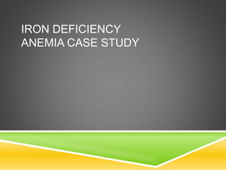 IRON DEFICIENCY
ANEMIA CASE STUDY
 