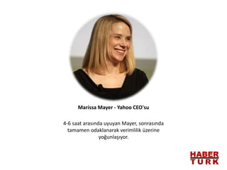 4-6 saat arasında uyuyan Mayer, sonrasında
tamamen odaklanarak verimlilik üzerine
yoğunlaşıyor.
Marissa Mayer - Yahoo CEO'su
 