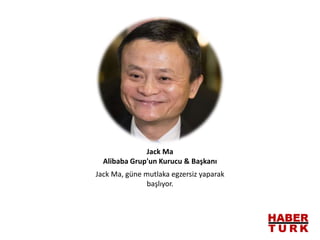 Jack Ma, güne mutlaka egzersiz yaparak
başlıyor.
Jack Ma
Alibaba Grup'un Kurucu & Başkanı
 