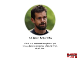 Sabah 5:30‘da meditasyon yapmak için
uyanan Dorsey, sonrasında ortalama 10 km
de yürüyor.
Jack Dorsey - Twitter CEO'su
 