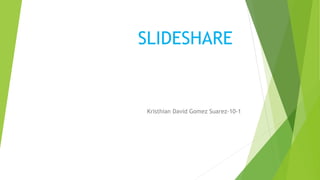 SLIDESHARE
Kristhian David Gomez Suarez-10-1
 