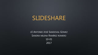 SLIDESHARE
I.E ANTONIO JOSÉ SANDOVAL GÓMEZ
SANDRA MILENA RAMÍREZ ROMERO
10-01
2017
 