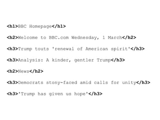 <h1>BBC Homepage</h1>
<h2>Welcome to BBC.com Wednesday, 1 March</h2>
<h3>Trump touts 'renewal of American spirit'</h3>
<h3>Analysis: A kinder, gentler Trump</h3>
<h2>News</h2>
<h3>Democrats stony-faced amid calls for unity</h3>
<h3>'Trump has given us hope'</h3>
 