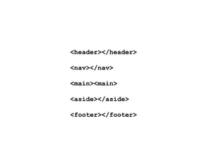 <header></header>
<nav></nav>
<main><main>
<aside></aside>
<footer></footer>
 
