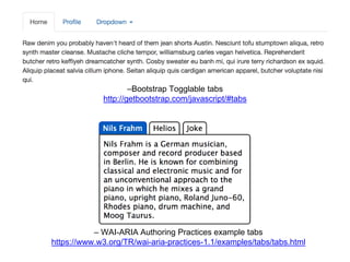 –Bootstrap Togglable tabs
http://getbootstrap.com/javascript/#tabs
– WAI-ARIA Authoring Practices example tabs
https://www.w3.org/TR/wai-aria-practices-1.1/examples/tabs/tabs.html
 