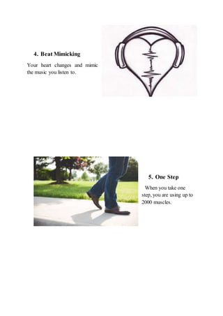 4. Beat Mimicking
Your heart changes and mimic
the music you listen to.
5. One Step
When you take one
step, you are using up to
2000 muscles.
 