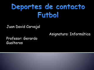 Juan David Carvajal
Profesor: Gerardo
Gualteros
Asignatura: Informática
 