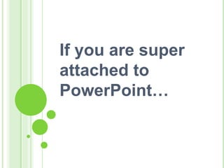 If you are super
attached to
PowerPoint…
 
