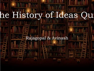 Rajagopal & Avinash
he History of Ideas Qui
Rajagopal & Avinash
 