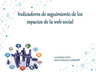 Indicadores de seguimiento de los
espacios de la web social
LUZMARINASÁENZ
MARIAFERNANDAGUERRERO
 