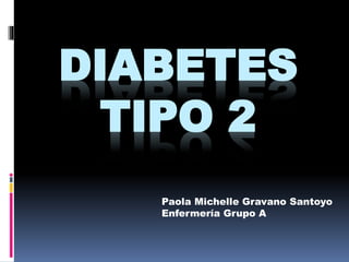 DIABETES
TIPO 2
Paola Michelle Gravano Santoyo
Enfermería Grupo A
 