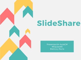 SlideShare
Presentación AulaCM
#Equipo85
Bianca y Nuria
 