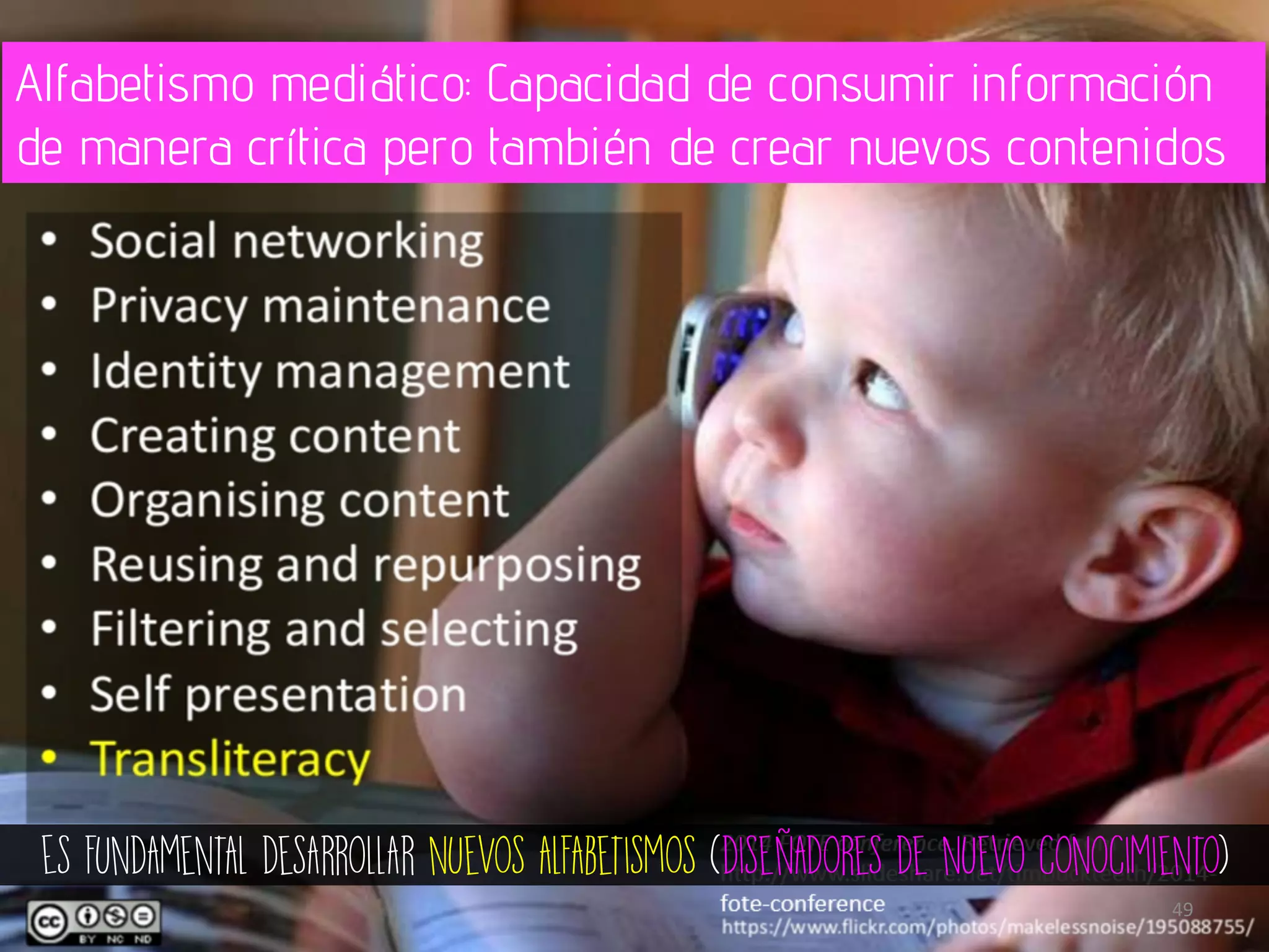 Es fundamental desarrollar nuevos alfabetismos (diseñadores de nuevo conocimiento)
49	
Alfabetismo mediático: Capacidad de consumir información
de manera crítica pero también de crear nuevos contenidos
 