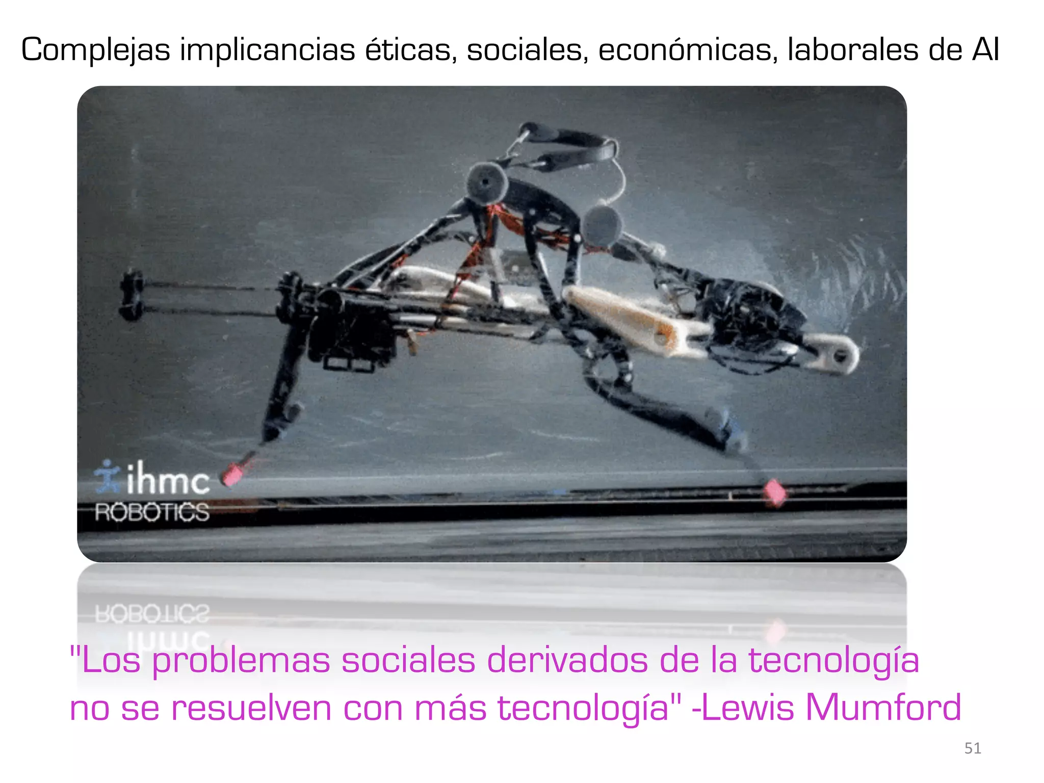Complejas implicancias éticas, sociales, económicas, laborales de AI
"Los problemas sociales derivados de la tecnología
no se resuelven con más tecnología" -Lewis Mumford
51	
 