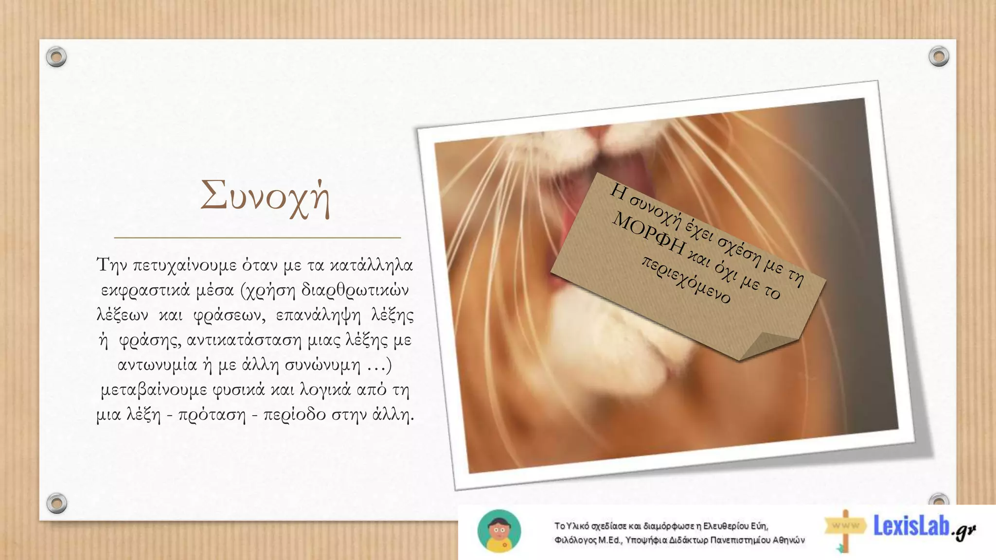 Συνοχή
Την πετυχαίνουμε όταν με τα κατάλληλα
εκφραστικά μέσα (χρήση διαρθρωτικών
λέξεων και φράσεων, επανάληψη λέξης
ή φράσης, αντικατάσταση μιας λέξης με
αντωνυμία ή με άλλη συνώνυμη …)
μεταβαίνουμε φυσικά και λογικά από τη
μια λέξη - πρόταση - περίοδο στην άλλη.
 