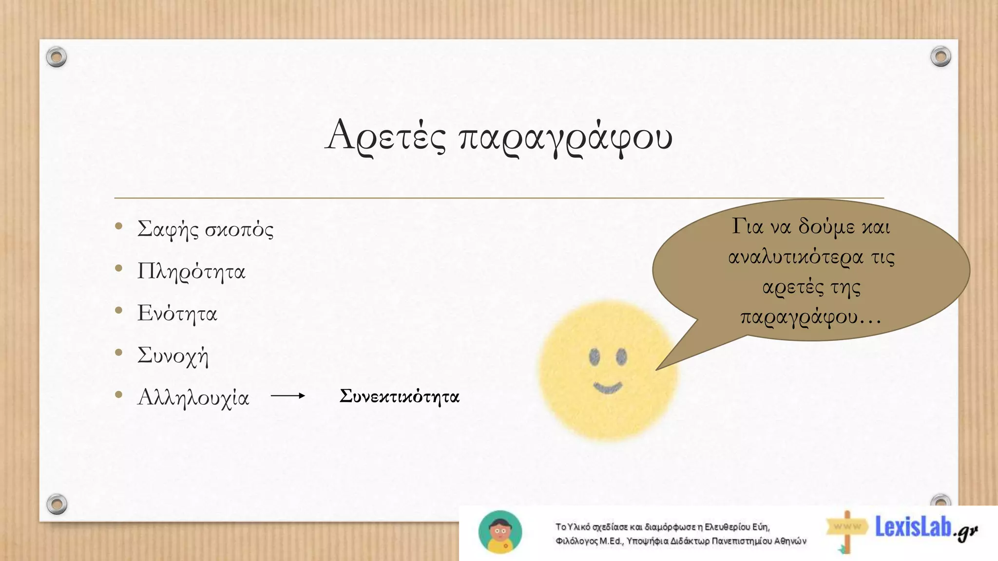 Αρετές παραγράφου
• Σαφής σκοπός
• Πληρότητα
• Ενότητα
• Συνοχή
• Αλληλουχία Συνεκτικότητα
Για να δούμε και
αναλυτικότερα τις
αρετές της
παραγράφου…
 