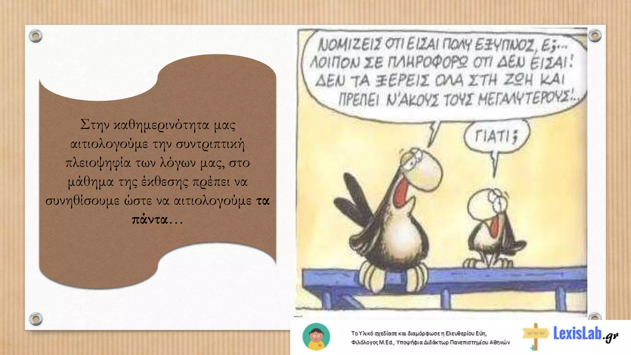 Στην καθημερινότητα μας
αιτιολογούμε την συντριπτική
πλειοψηφία των λόγων μας, στο
μάθημα της έκθεσης πρέπει να
συνηθίσουμε ώστε να αιτιολογούμε τα
πάντα…
 