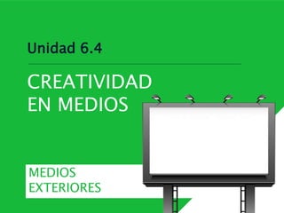 Unidad 6.4
CREATIVIDAD
EN MEDIOS
MEDIOS
EXTERIORES
 
