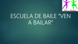 ESCUELA DE BAILE “VEN
A BAILAR”
 