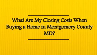 What Are My Closing Costs When
Buying a Home in Montgomery County
MD?
 