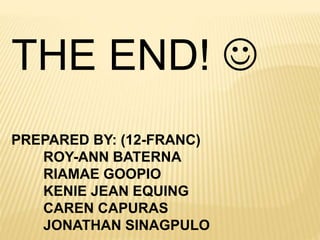 THE END! 
PREPARED BY: (12-FRANC)
ROY-ANN BATERNA
RIAMAE GOOPIO
KENIE JEAN EQUING
CAREN CAPURAS
JONATHAN SINAGPULO
 