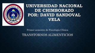 UNIVERSIDAD NACIONAL
DE CHIMBORAZO
POR: DAVID SANDOVAL
VELA
Primer semestre de Psicología Clínica
TRANSTORNOS ALIMENTICIOS
 