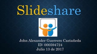 Slideshare
John Alexander Guerrero Castañeda
ID: 000594724
Julio 13 de 2017
 