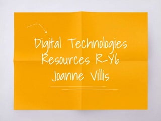 Digital Technologies
Resources R-Y6
Joanne Villis
 