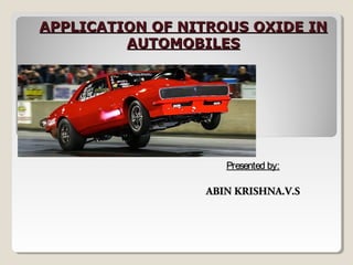 Presented by:Presented by:
ABIN KRISHNA.V.SABIN KRISHNA.V.S
APPLICATION OF NITROUS OXIDE INAPPLICATION OF NITROUS OXIDE IN
AUTOMOBILESAUTOMOBILES
 