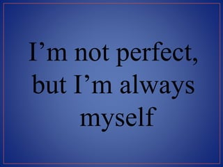 I’m not perfect,
but I’m always
myself
 
