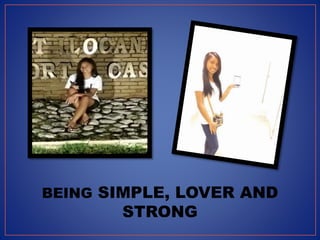 BEING SIMPLE, LOVER AND
STRONG
 