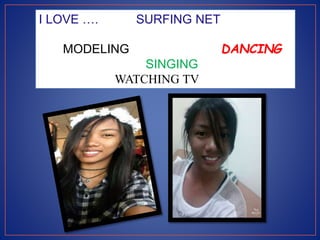 I LOVE …. SURFING NET
MODELING DANCING
SINGING
WATCHING TV
 