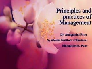 Principles andPrinciples and
practices ofpractices of
ManagementManagement
Dr. Anugamini PriyaDr. Anugamini Priya
Symbiosis Institute of BusinessSymbiosis Institute of Business
Management, PuneManagement, Pune
 