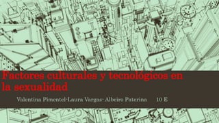 Factores culturales y tecnológicos en
la sexualidad
Valentina Pimentel-Laura Vargas- Albeiro Paterina 10 E
 