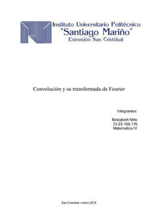 Convolución y su transformada de Fourier
Integrantes:
Betzabeth Niño
CI:25.168.176
Matematica IV
San Cristobal, marzo 2018
 