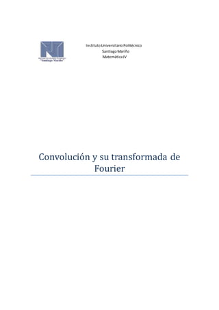 InstitutoUniversitarioPolitécnico
SantiagoMariño
MatemáticaIV
Convolucion y su transformada de
Fourier
 