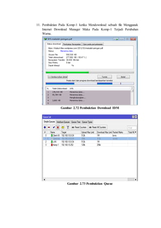 11. Pembuktian Pada Komp-1 ketika Mendownload sebuah file Menggunak
Internet Download Manager Maka Pada Komp-1 Terjadi Perubahan
Warna.
Gambar 2.72 Pembuktian Download IDM
Gambar 2.73 Pembuktian Queue
 