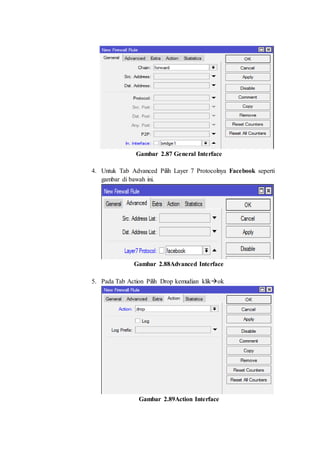 Gambar 2.87 General Interface
4. Untuk Tab Advanced Pilih Layer 7 Protocolnya Facebook seperti
gambar di bawah ini.
Gambar 2.88Advanced Interface
5. Pada Tab Action Pilih Drop kemudian klikok
Gambar 2.89Action Interface
 