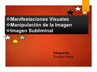 Manifestaciones Visuales
Manipulación de la Imagen
Imagen Subliminal
Integrante:
Ernesto Parra
 