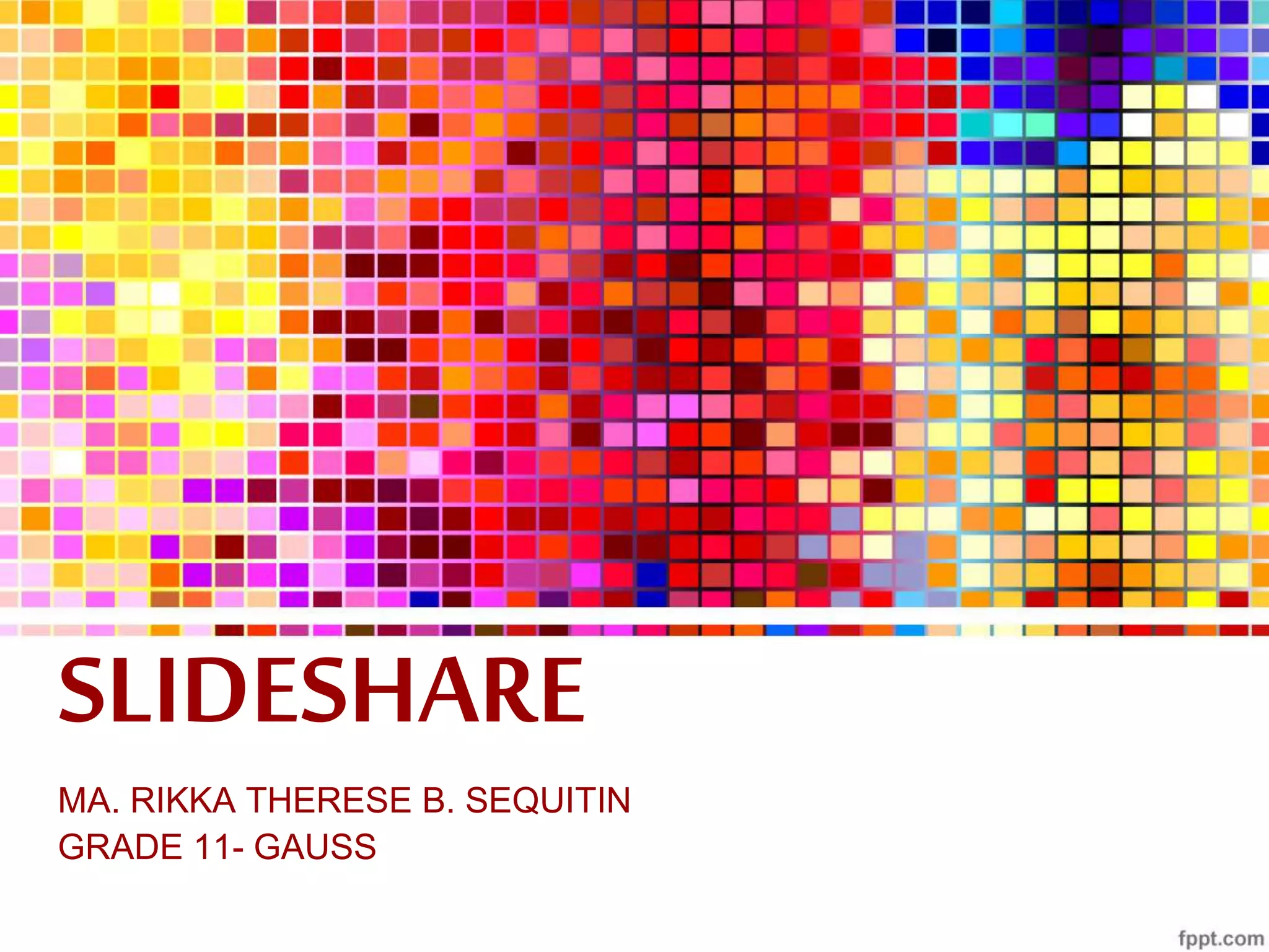 SLIDESHARE
MA. RIKKA THERESE B. SEQUITIN
GRADE 11- GAUSS
 