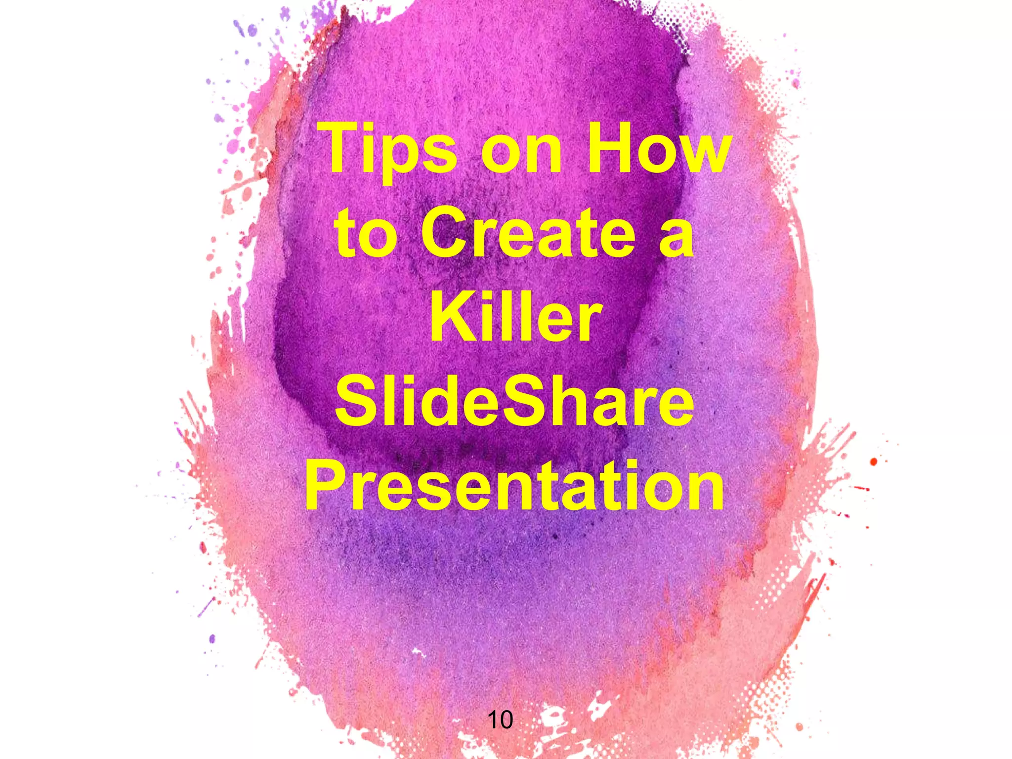 Tips on How
to Create a
Killer
SlideShare
Presentation
10
 