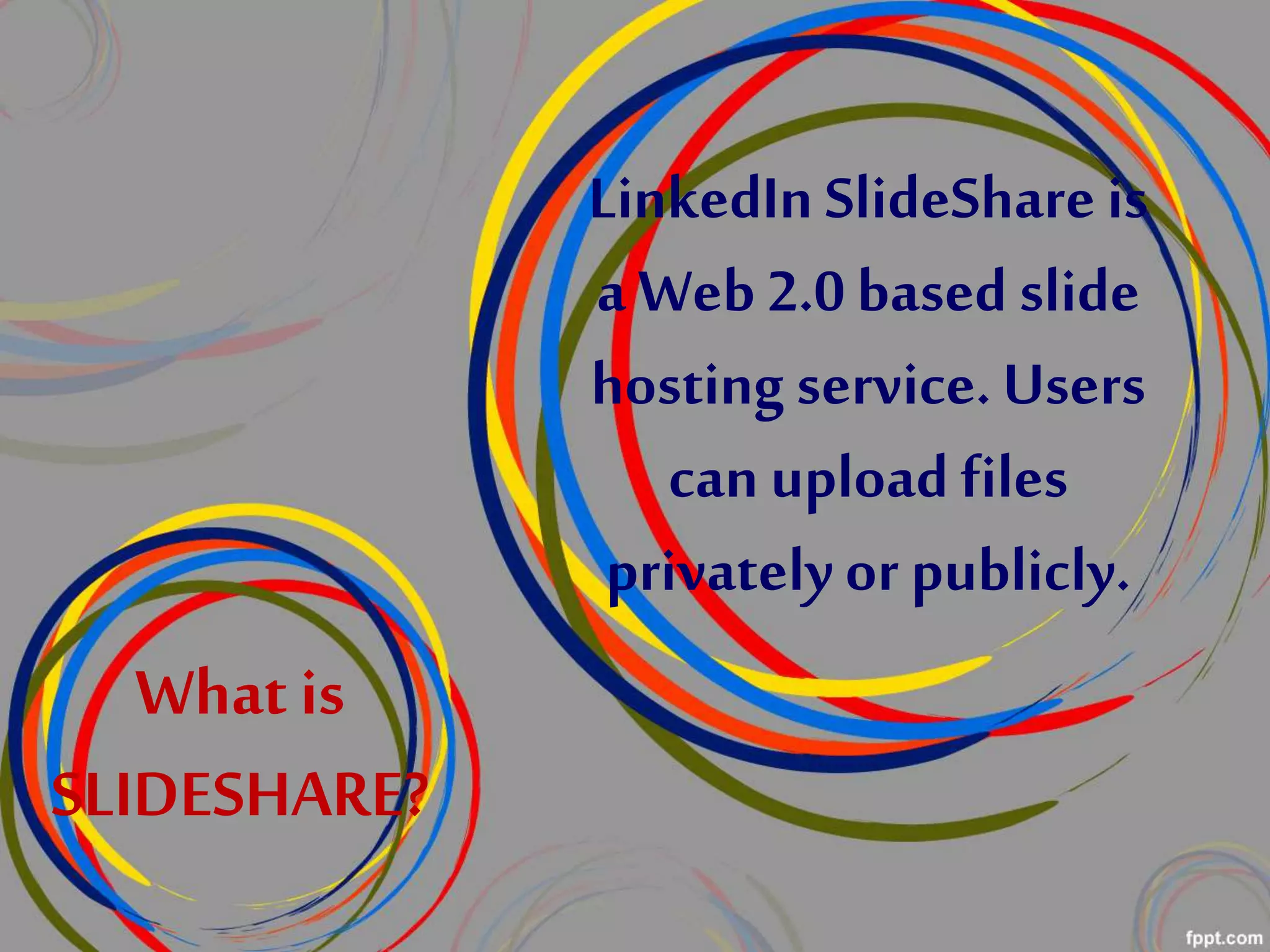LinkedIn SlideShare is
a Web 2.0 based slide
hosting service. Users
can upload files
privatelyor publicly.
What is
SLIDESHARE?
 