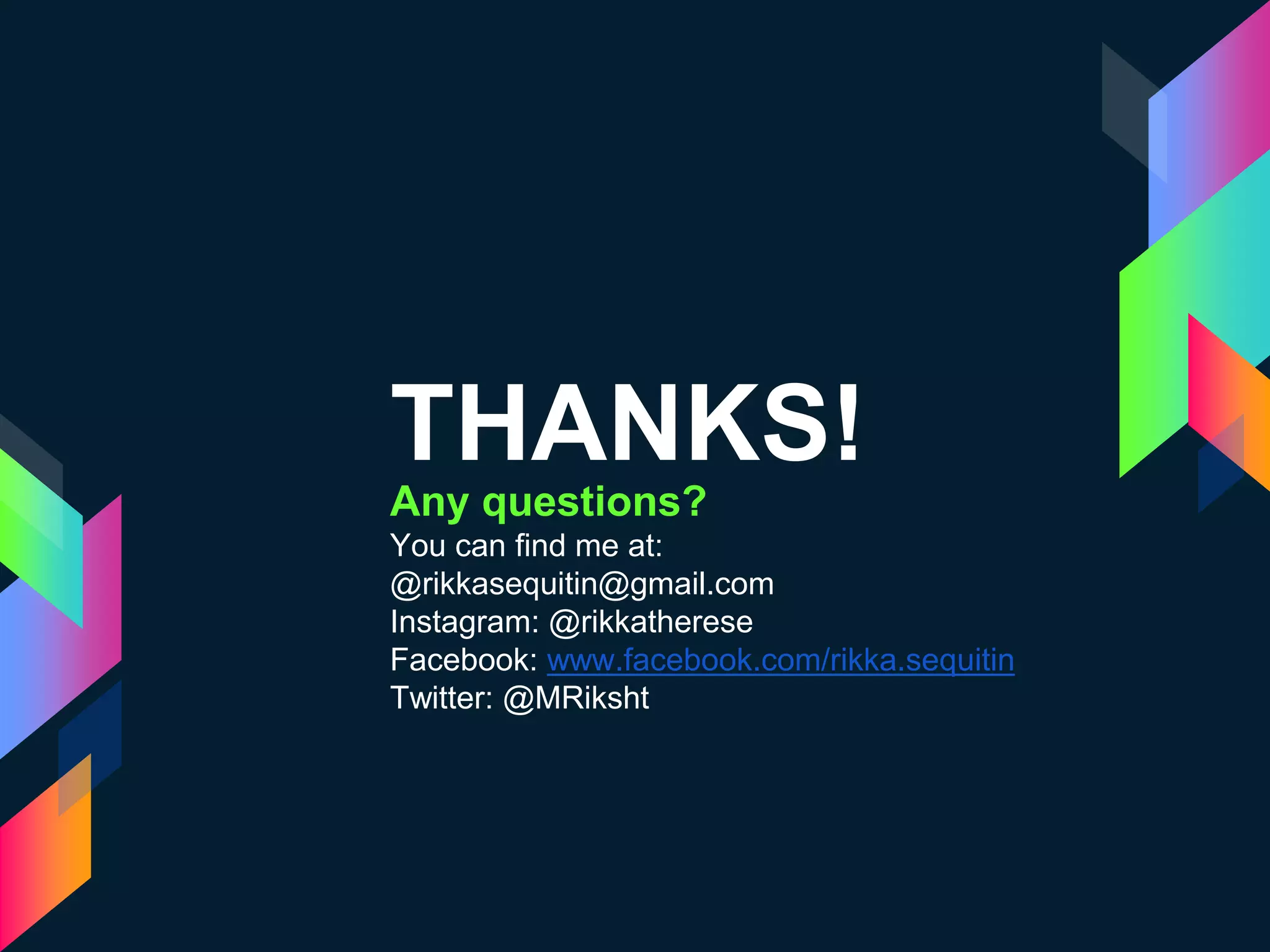 THANKS!
Any questions?
You can find me at:
@rikkasequitin@gmail.com
Instagram: @rikkatherese
Facebook: www.facebook.com/rikka.sequitin
Twitter: @MRiksht
 