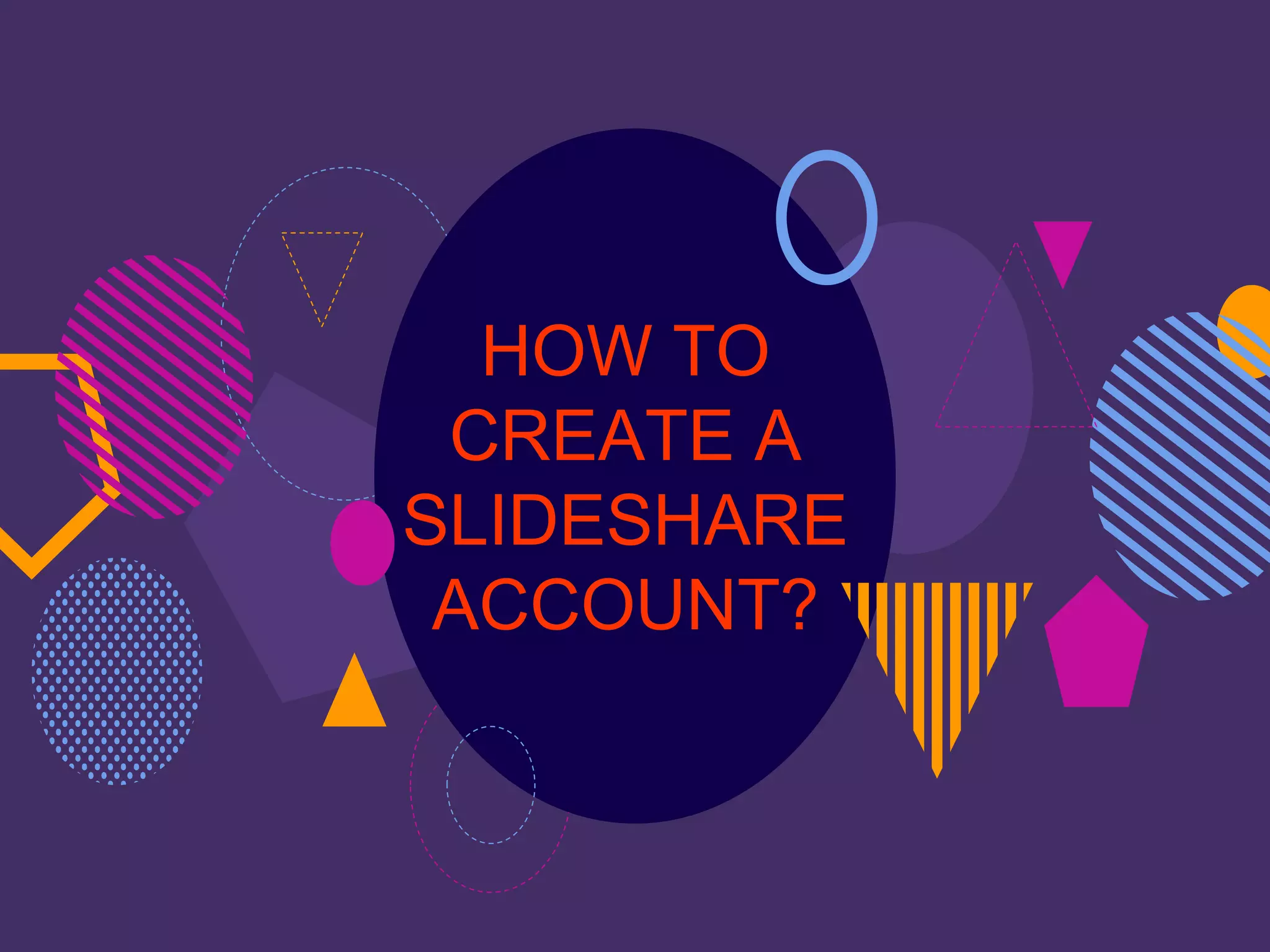 HOW TO
CREATE A
SLIDESHARE
ACCOUNT?
 