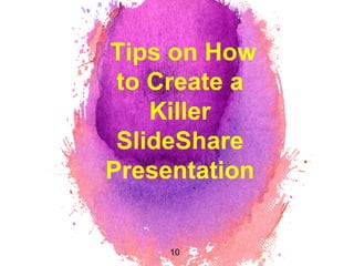Tips on How
to Create a
Killer
SlideShare
Presentation
10
 