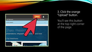 3. Click the orange
“Upload” button.
You’ll see this button
at the top right corner
of the page.
 
