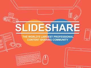 SLIDESHARE
THE WORLD'S LARGEST PROFESSIONAL
CONTENT SHARING COMMUNITY
 