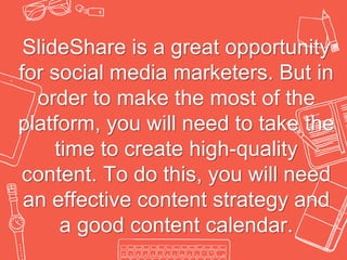 SlideShare is a great opportunity
for social media marketers. But in
order to make the most of the
platform, you will need...